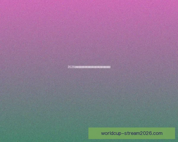 2026世界杯球队名单预测与潜力黑马崛起格局全面前瞻解析