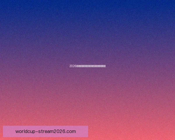 2026世界杯电视直播全方位指南精彩赛事不容错过