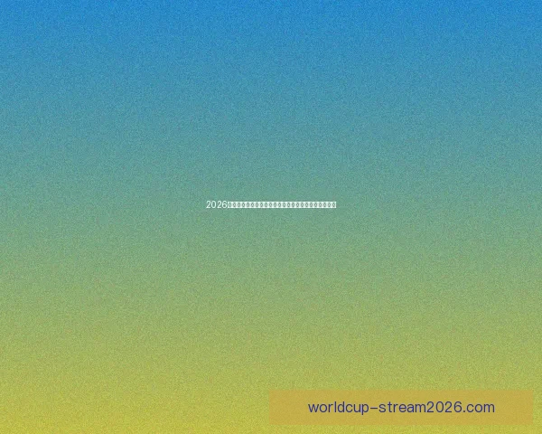 2026世界杯球队名单预测与潜力黑马崛起格局全面前瞻解析