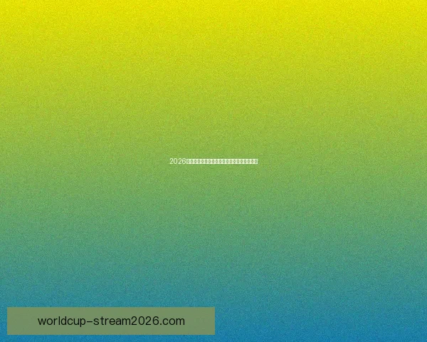 2026世界杯精彩对决数据解析与球队表现全景回顾