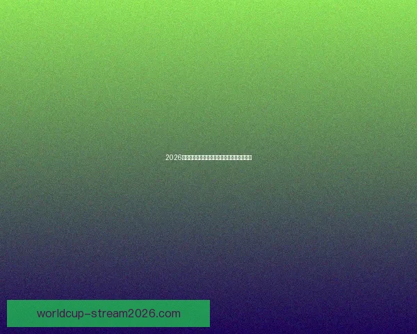 2026世界杯精彩对决数据解析与球队表现全景回顾